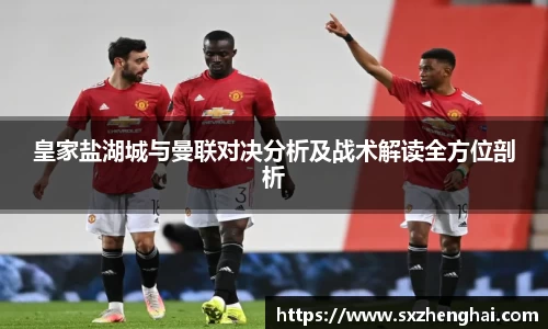 皇家盐湖城与曼联对决分析及战术解读全方位剖析